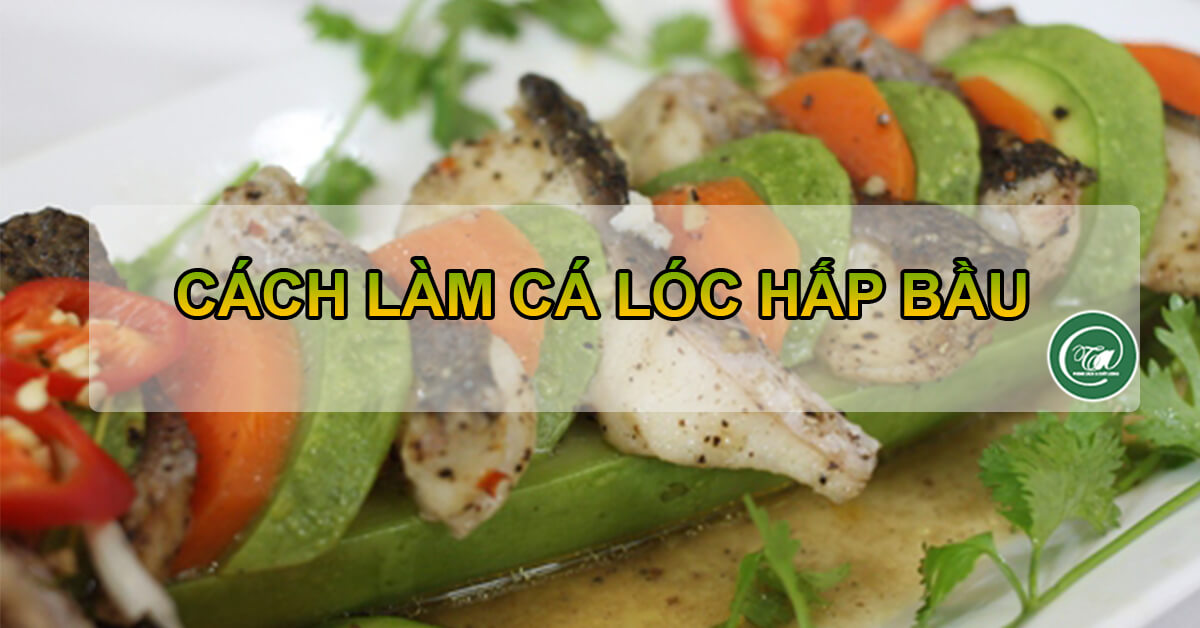 Cách làm cá lóc hấp bầu bình dân chiêu đãi gia đình