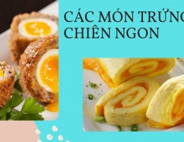 Tổng hợp 11 cách làm món trứng chiên ngon lạ mà bạn chưa biết