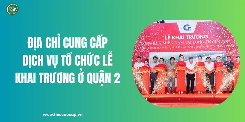 Địa chỉ cung cấp dịch vụ tổ chức lễ khai trương ở Quận 2