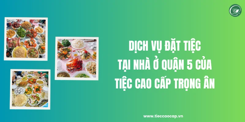 Dịch vụ đặt tiệc tại nhà ở Quận 5 của Tiệc Cao Cấp Trọng Ân