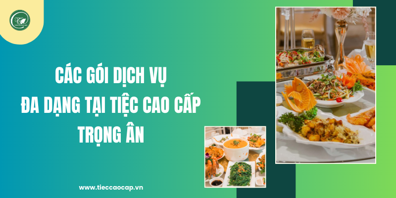 Các gói dịch vụ đa dạng tại Tiệc Cao Cấp Trọng Ân