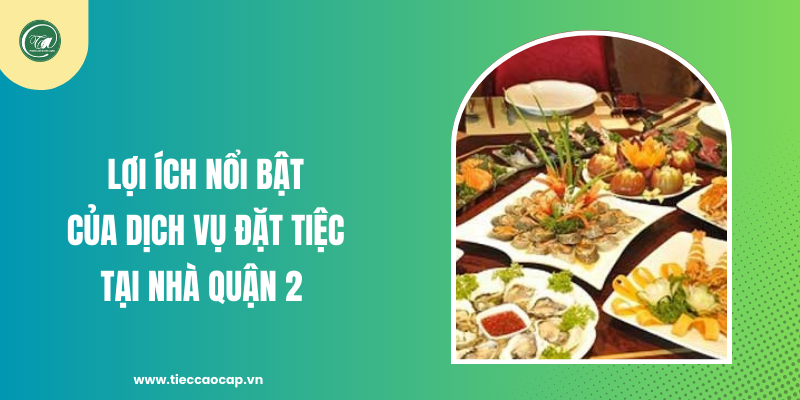 Lợi ích nổi bật của dịch vụ đặt tiệc tại nhà Quận 2
