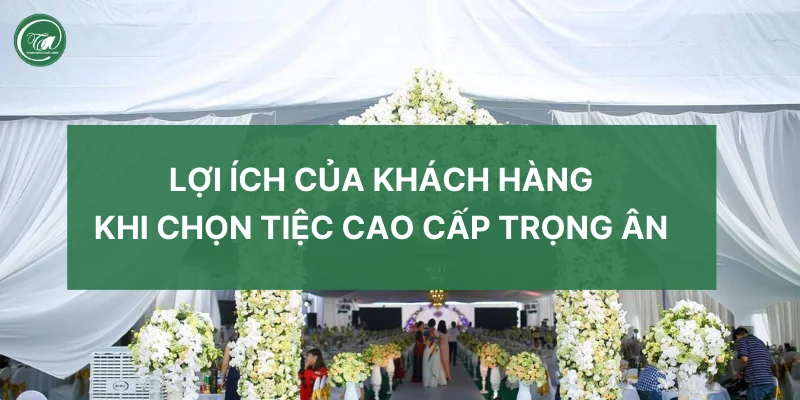 Lợi ích của khách hàng khi chọn Tiệc Cao Cấp Trọng Ân Lợi ích của khách hàng khi chọn Tiệc Cao Cấp Trọng Ân
