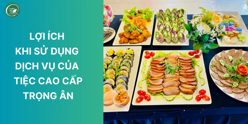 Lợi ích khi sử dụng dịch vụ của Tiệc Cao Cấp Trọng Ân Lợi ích khi sử dụng dịch vụ của Tiệc Cao Cấp Trọng Ân