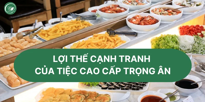 Lợi thế cạnh tranh của Tiệc Cao Cấp Trọng Ân Lợi thế cạnh tranh của Tiệc Cao Cấp Trọng Ân