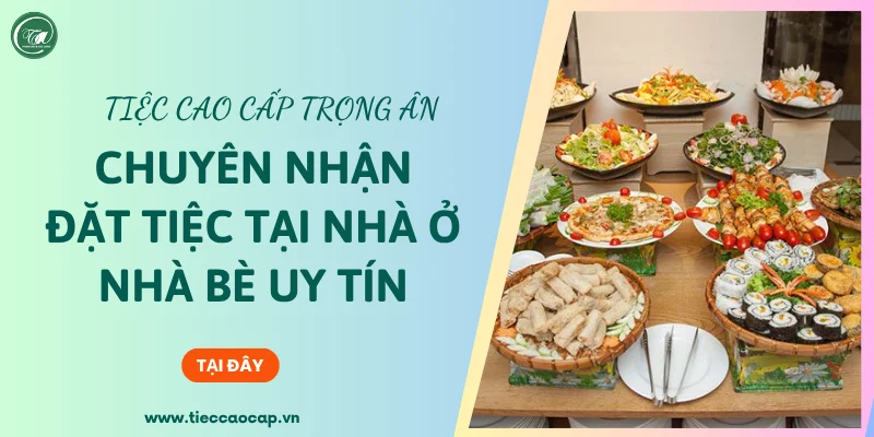 Tiệc Cao Cấp Trọng Ân - Địa chỉ nhận đặt tiệc tại nhà ở Nhà Bè tận tâm