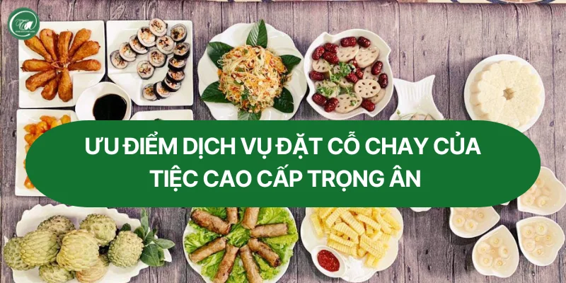 Ưu điểm dịch vụ đặt cỗ chay của Tiệc Cao Cấp Trọng Ân Ưu điểm dịch vụ đặt cỗ chay của Tiệc Cao Cấp Trọng Ân