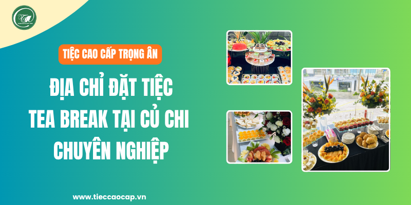 Tiệc Cao Cấp Trọng Ân - Địa chỉ đặt tiệc tea break Củ Chi chuyên nghiệp