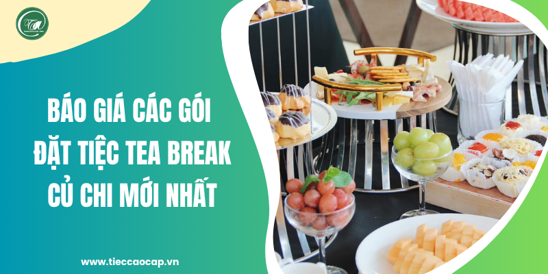 Bảng giá các gói đặt tiệc tea break Củ Chi mới nhất