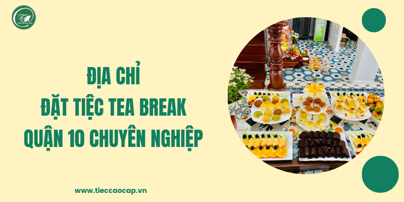 Địa chỉ đặt tiệc tea break quận 10 chất lượng
