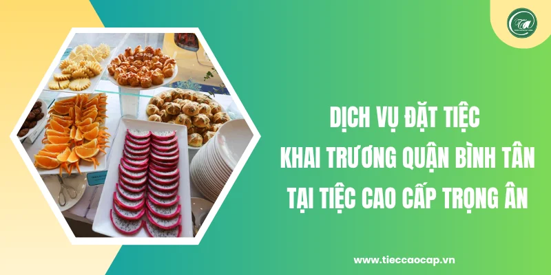 Dịch vụ đặt tiệc khai trương quận Bình Tân tại Tiệc Cao Cấp Trọng Ân