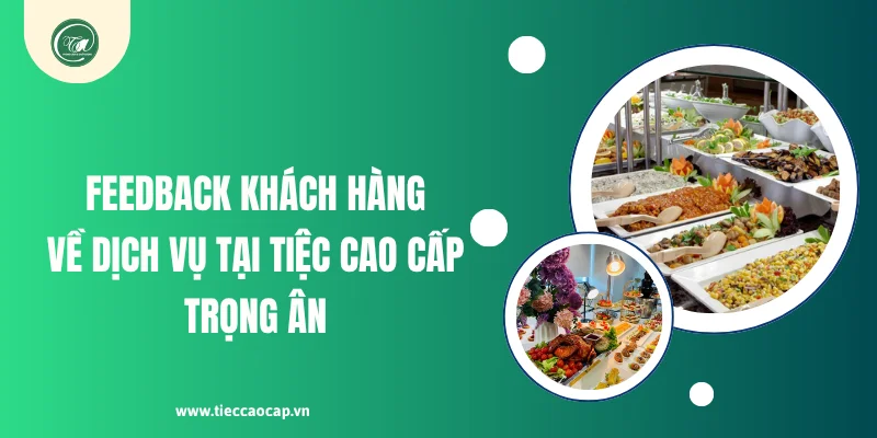 Feedback khách hàng về dịch vụ tại Tiệc Cao Cấp Trọng Ân