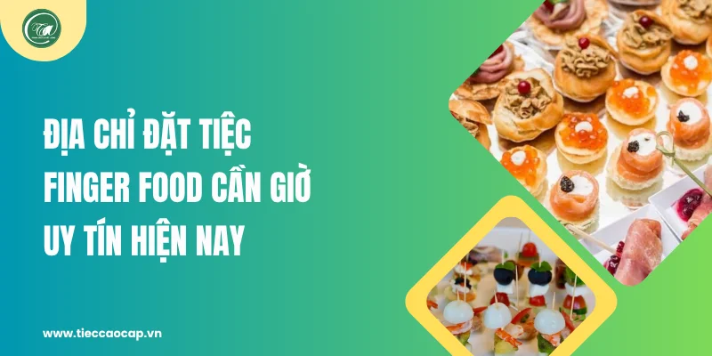 Địa chỉ đặt tiệc finger food Cần Giờ uy tín hiện nay