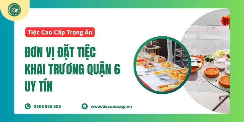 Tiệc Cao Cấp Trọng Ân – Đơn vị đặt tiệc khai trương quận 6 uy tín