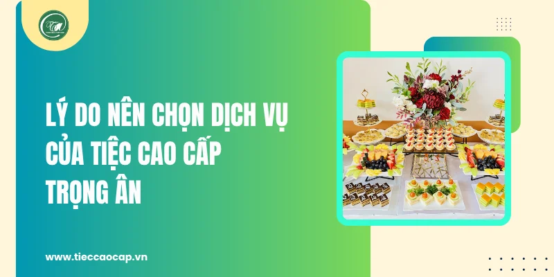 Lý do nên chọn dịch vụ của Tiệc Cao Cấp Trọng Ân