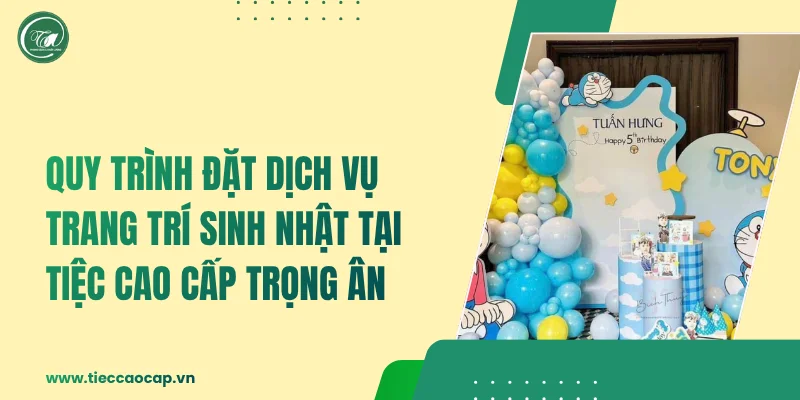 Quy trình đặt dịch vụ trang trí sinh nhật tại Tiệc Cao Cấp Trọng Ân
