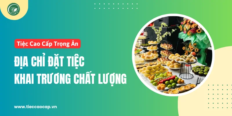 Tiệc Cao Cấp Trọng Ân - Địa chỉ đặt tiệc khai trương chất lượng