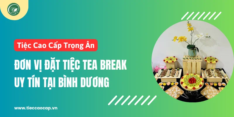 Tiệc Cao Cấp Trọng Ân - Đơn vị đặt tiệc tea break uy tín tại Bình Dương